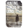 Hunting Concrete Lions: A Redemption Memoir