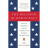 The Religion of Democracy: Seven Liberals and the American Moral Tradition