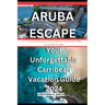Aruba Escape: Your Unforgettable Carribean Vacation Guide 2024: From prinstine Beach To Off Road Adventure: Discover Aruba's Hidden