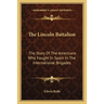 The Lincoln Battalion: The Story Of The Americans Who Fought In Spain In The International Brigades