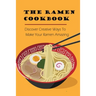 The Ramen Cookbook: Discover Creative Ways To Make Your Ramen Amazing: Super Easy Ramen Noodle Recipes
