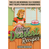 Vintage Dessert Recipes: Timeless and Memorable Old-Fashioned Sweet Recipes from Our Grandmothers