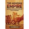 The Akkadian Empire: An Enthralling Overview of the Rise and Fall of the Akkadians