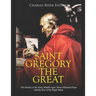 Saint Gregory the Great: The History of the Early Middle Ages' Most Influential Pope and the Rise of the Papal States