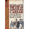Warfare in the Age of Gaius Julius Caesar-Volume 1: Arar & Bibracte to Uxellodunum, 110 BC to 50 BC
