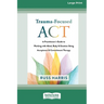 Trauma-Focused ACT: A Practitioner's Guide to Working with Mind, Body, and Emotion Using Acceptance and Commitment Therapy [LP 16 Pt Edition]
