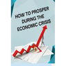 How to Posper During the Economic Crisis: Turning Challenges into Opportunities: Your Guide to Thriving in Tough Times