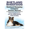 Shetland Sheepdog. Shetland Sheepdog Complete Owners Manual. Shetland Sheepdog book for care, costs, feeding, grooming, health and training.