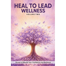 Heal to Lead Wellness: Stories to Rebuild Your Confidence and Resilience