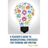 A Teacher's Guide to Organizational Strategies for Thinking and Writing
