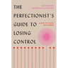 The Perfectionist's Guide to Losing Control: A Path to Peace and Power