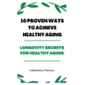10 Proven Ways to Achieve Healthy Aging: Longevity Secrets for Healthy Aging