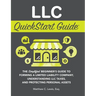 LLC QuickStart Guide: The Simplified Beginner's Guide to Forming a Limited Liability Company, Understanding LLC Taxes, and Protecting Personal Assets