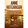 Anne Hutchinson: A Captivating Guide to the Puritan Leader in Colonial Massachusetts Who Is Considered to Be One of the Earliest American Feminists