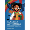 Ecclesia Aethiopica, Unveiling the Rich Tapestry of the Ethiopian Orthodox Tewahedo Church