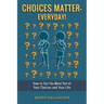 Choices Matter - Everyday!: How to Get the Most Out of Your Choices and Your Life