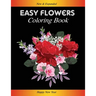 Easy Flowers Coloring Book: Happy New Year 2021: Coloring Book For Adults Featuring Flowers, Vases, Bunches, and a Variety of Flower Designs (Adul
