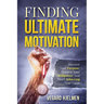 Finding Ultimate Motivation: Discover Your Purpose, Harness Your Willpower, And Start Achieving Your Goals