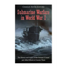 Submarine Warfare in World War I: The History and Legacy of the German U-boats and Allied Efforts to Counter Them