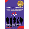 EXECUTIVEness - The Power to Achieve Superior Leadership through Unconventional Approaches: A Guide to Today's Real-World Leadership Excellence