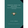 Gnostic John the Baptizer: Selections from the Mandaean John-Book