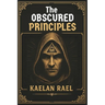 The Obscured Principles of Power: Unlock the Hidden Laws That Govern Your Mind, Reality, and Destiny