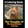 The Thoughts of My Australian Terrier: A Coloring Book