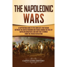 The Napoleonic Wars: A Captivating Guide to the Conflicts That Began Between the United Kingdom and France During the Rule of Napoleon Bonaparte and H