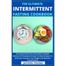 The Ultimate Intermittent Fasting Cookbook: An Essential Nutrition Guide With Complete Selection Of Healthy And Easy-To-Follow Recipes For Alternate F