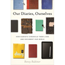 Our Diaries, Ourselves: How Diarists Chronicle Their Lives and Document Our World