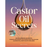 Castor Oil Secrets: Natural Remedies and Recipes to Boost Hair Growth, Rejuvenate Skin, Relieve Pain & Achieve Full-Body Holistic Wellness
