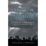 Dying to Be Healed: An Ordinary Woman's Journey of Extraordinary Faith