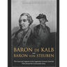 Baron de Kalb and Baron von Steuben: The Lives and Legacies of the Legendary German Generals Who Joined the Continental Army