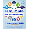 Social Media Marketing Mastery (2 Manuscripts in 1): The Ultimate Practical Guide to Marketing, Advertising, Growing Your Business and Becoming an Inf