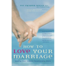 How to Love Your Marriage: Making Your Closest Relationship Work