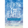 Exercise Your Faith: 30 Devotions to Help Strengthen Your Walk Physically and Spiritually