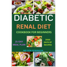 Diabetic Renal Diet Cookbook for Beginners: The Ultimate Low-Salt, Low-Sugar, Low Potassium, And Low-Phosphorous Recipes For Seniors