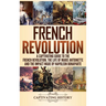 French Revolution: A Captivating Guide to the French Revolution, the Life of Marie Antoinette and the Impact Made by Napoleon Bonaparte