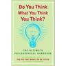 Do You Think What You Think You Think?: The Ultimate Philosophical Handbook