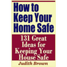 How to Keep Your Home Safe - 131 Great Ideas for Keeping Your House Safe