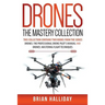 Drones The Mastery Collection: This collection contains 2 books from the series Drones: The Professional Drone Pilot's Manual and Drones: Mastering Fl