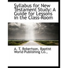 Syllabus for New Testament Study: A Guide for Lessons in the Class-Room