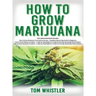 How to Grow Marijuana: 3 Books in 1 - The Complete Beginner's Guide for Growing Top-Quality Weed Indoors and Outdoors