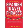 Must-Know Spanish Travel Phrases For a Fun Trip: Learn How to Be Polite, Book a Table at the Restaurant, Ask for Directions, and much more in any Span
