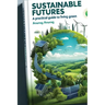 Sustainable Futures: A Practical Guide to Living Green