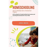 Homeschooling: How to Painlessly Start a Homeschool Program (All You Need to Create the Best Curriculum and Learning Environment for Your Child)