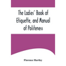 The Ladies' Book of Etiquette, and Manual of Politeness;A Complete Hand Book for the Use of the Lady in Polite Society