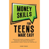 Money Skills for Teens Made Easy: tep-by-Step Guide to Financial Literacy, Basic Budgeting, and Simple Saving for Financial Independence-Even If You'r