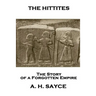 Archibald Henry Sayce - The Hittites: The Story of a Forgotten Empire