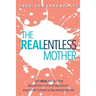 The REALentless Mother: Get REAL about the Monotony of Motherhood and start living in Balanced Bliss!